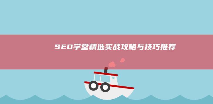 SEO学堂精选：实战攻略与技巧推荐